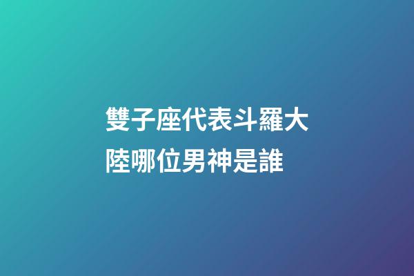 雙子座代表斗羅大陸哪位男神是誰-第1張-星座運勢-玄機派