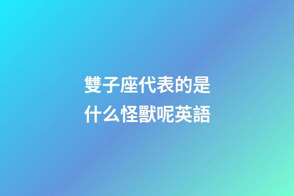 雙子座代表的是什么怪獸呢英語-第1張-星座運勢-玄機派