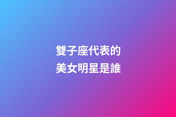 雙子座代表的美女明星是誰-第1張-星座運(yùn)勢-玄機(jī)派