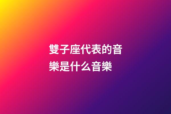 雙子座代表的音樂是什么音樂-第1張-星座運勢-玄機派