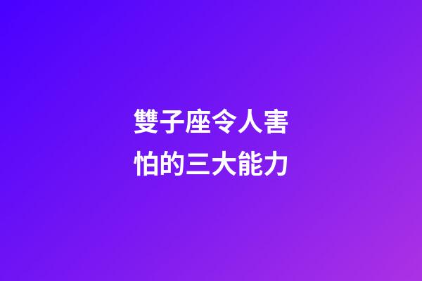 雙子座令人害怕的三大能力-第1張-星座運勢-玄機派