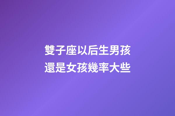雙子座以后生男孩還是女孩幾率大些
