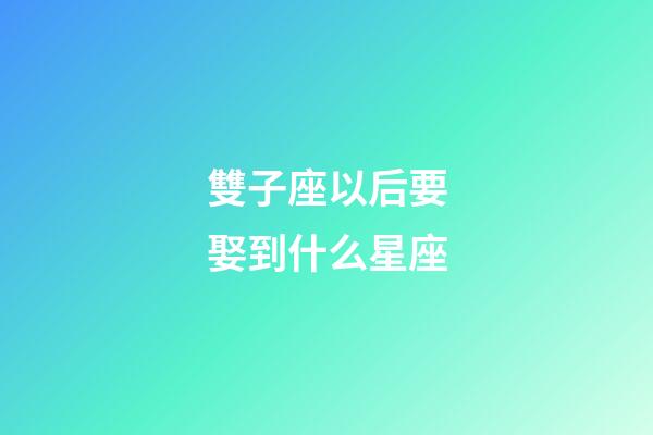 雙子座以后要娶到什么星座-第1張-星座運勢-玄機派