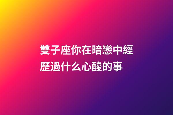 雙子座你在暗戀中經歷過什么心酸的事-第1張-星座運勢-玄機派