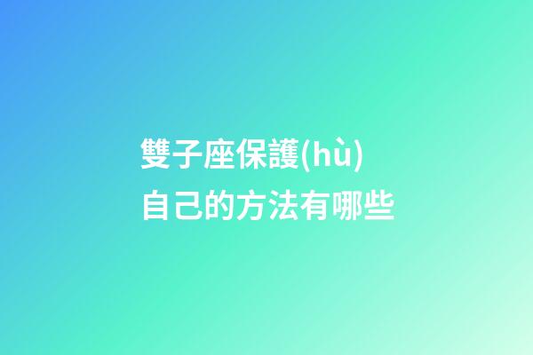 雙子座保護(hù)自己的方法有哪些