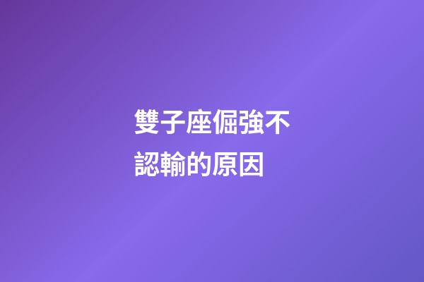 雙子座倔強不認輸的原因-第1張-星座運勢-玄機派