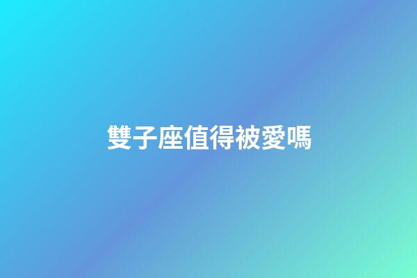 雙子座值得被愛嗎-第1張-星座運勢-玄機派