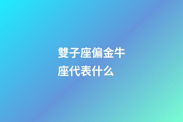 雙子座偏金牛座代表什么-第1張-星座運(yùn)勢(shì)-玄機(jī)派