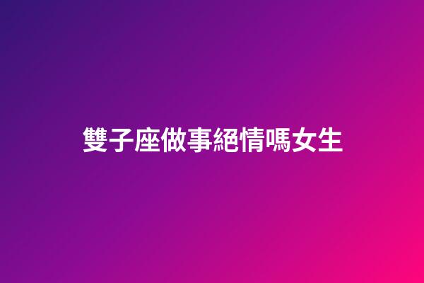 雙子座做事絕情嗎女生-第1張-星座運勢-玄機派