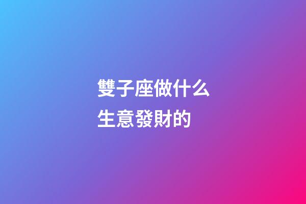 雙子座做什么生意發財的-第1張-星座運勢-玄機派