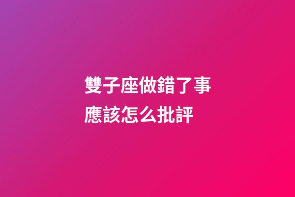 雙子座做錯了事應該怎么批評-第1張-星座運勢-玄機派