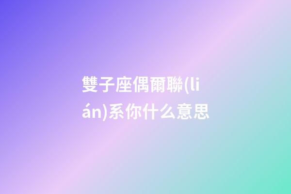 雙子座偶爾聯(lián)系你什么意思-第1張-星座運(yùn)勢(shì)-玄機(jī)派