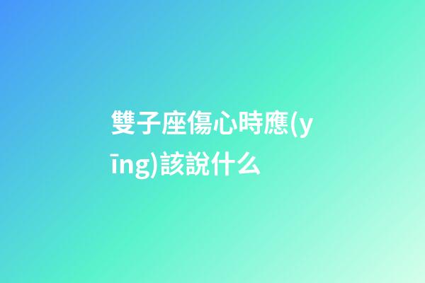 雙子座傷心時應(yīng)該說什么-第1張-星座運勢-玄機派