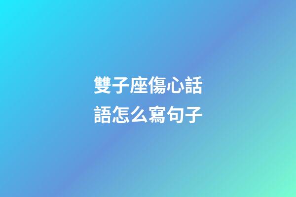 雙子座傷心話語怎么寫句子-第1張-星座運勢-玄機派
