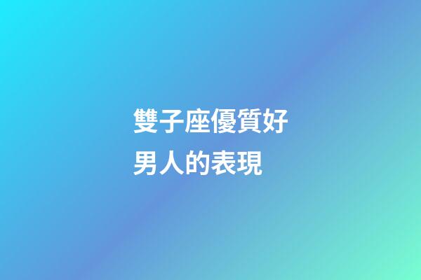 雙子座優質好男人的表現-第1張-星座運勢-玄機派