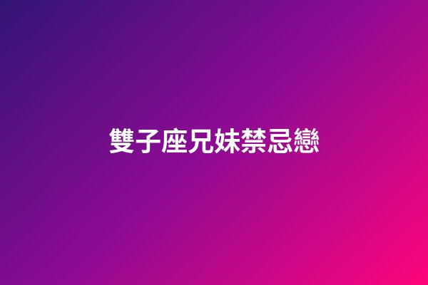 雙子座兄妹禁忌戀-第1張-星座運勢-玄機派