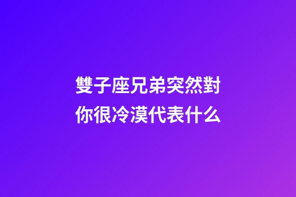 雙子座兄弟突然對你很冷漠代表什么-第1張-星座運勢-玄機派