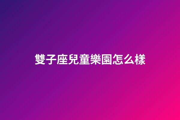 雙子座兒童樂園怎么樣-第1張-星座運勢-玄機派