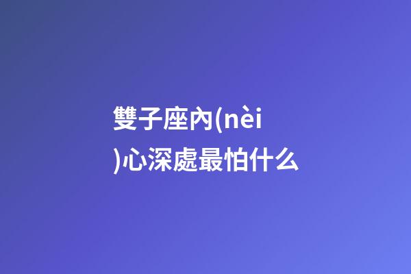 雙子座內(nèi)心深處最怕什么-第1張-星座運(yùn)勢(shì)-玄機(jī)派
