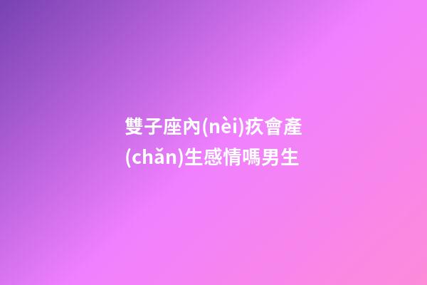雙子座內(nèi)疚會產(chǎn)生感情嗎男生-第1張-星座運勢-玄機派
