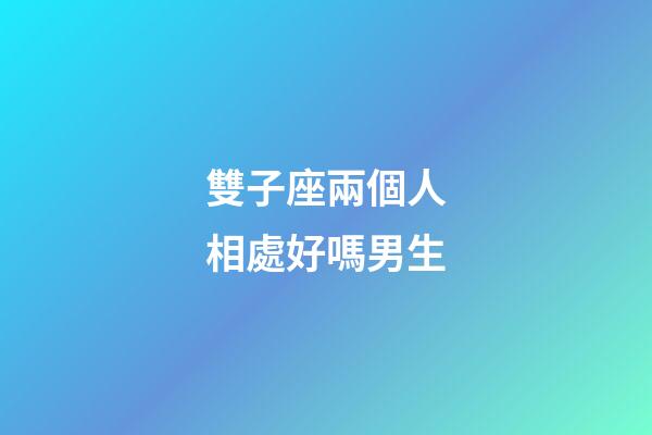 雙子座兩個人相處好嗎男生-第1張-星座運勢-玄機派