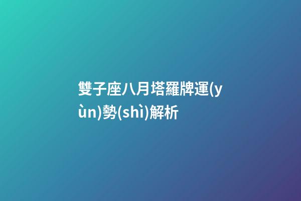 雙子座八月塔羅牌運(yùn)勢(shì)解析-第1張-星座運(yùn)勢(shì)-玄機(jī)派