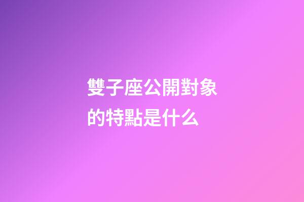 雙子座公開對象的特點是什么-第1張-星座運勢-玄機派