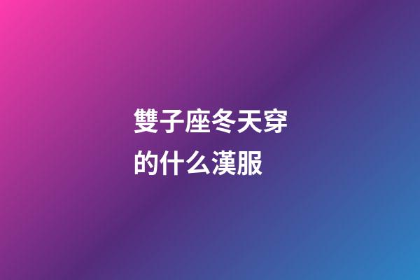 雙子座冬天穿的什么漢服-第1張-星座運勢-玄機派