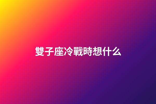 雙子座冷戰時想什么-第1張-星座運勢-玄機派