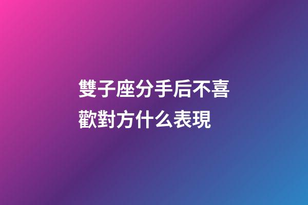雙子座分手后不喜歡對方什么表現-第1張-星座運勢-玄機派