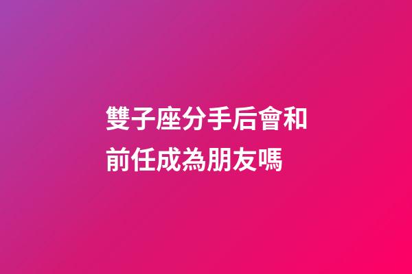 雙子座分手后會和前任成為朋友嗎-第1張-星座運勢-玄機派