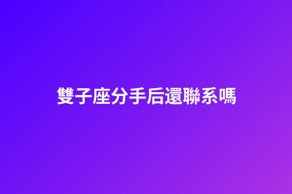 雙子座分手后還聯系嗎-第1張-星座運勢-玄機派