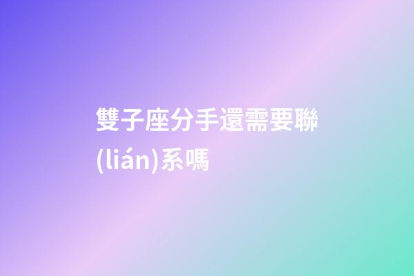 雙子座分手還需要聯(lián)系嗎-第1張-星座運勢-玄機派