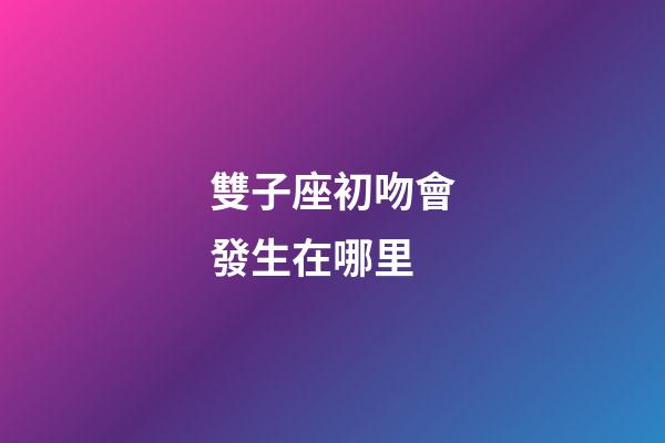 雙子座初吻會發生在哪里-第1張-星座運勢-玄機派