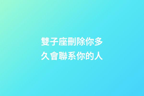 雙子座刪除你多久會聯系你的人-第1張-星座運勢-玄機派