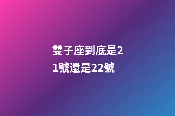 雙子座到底是21號還是22號