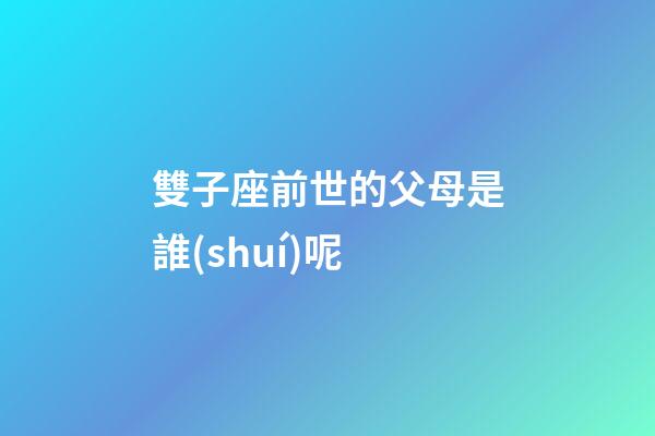 雙子座前世的父母是誰(shuí)呢-第1張-星座運(yùn)勢(shì)-玄機(jī)派