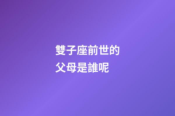 雙子座前世的父母是誰呢-第1張-星座運勢-玄機派