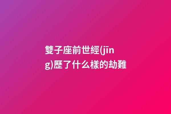 雙子座前世經(jīng)歷了什么樣的劫難-第1張-星座運(yùn)勢-玄機(jī)派