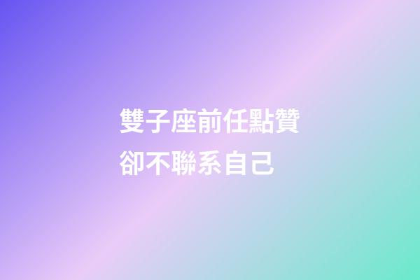 雙子座前任點贊卻不聯系自己-第1張-星座運勢-玄機派