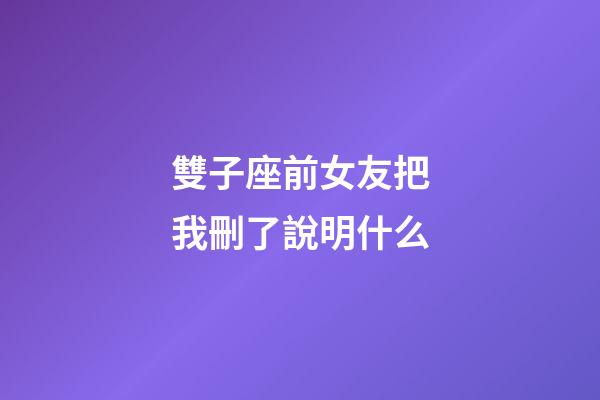 雙子座前女友把我刪了說明什么-第1張-星座運勢-玄機派