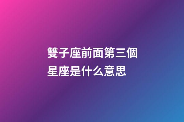 雙子座前面第三個星座是什么意思-第1張-星座運勢-玄機派