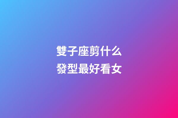 雙子座剪什么發型最好看女-第1張-星座運勢-玄機派