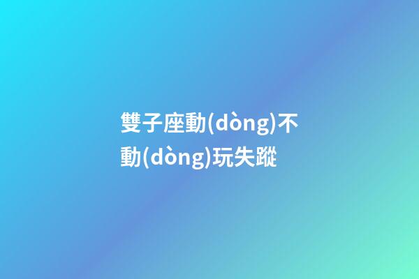 雙子座動(dòng)不動(dòng)玩失蹤-第1張-星座運(yùn)勢(shì)-玄機(jī)派