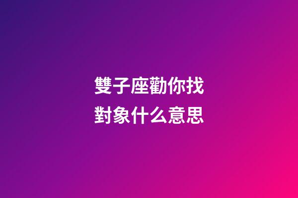 雙子座勸你找對象什么意思-第1張-星座運勢-玄機派