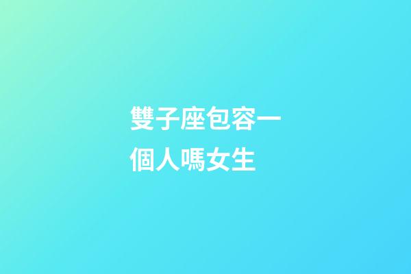 雙子座包容一個人嗎女生-第1張-星座運勢-玄機派