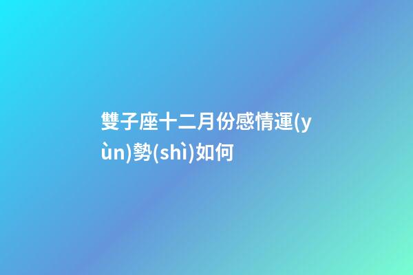 雙子座十二月份感情運(yùn)勢(shì)如何-第1張-星座運(yùn)勢(shì)-玄機(jī)派