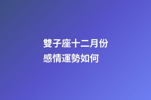 雙子座十二月份感情運勢如何-第1張-星座運勢-玄機派