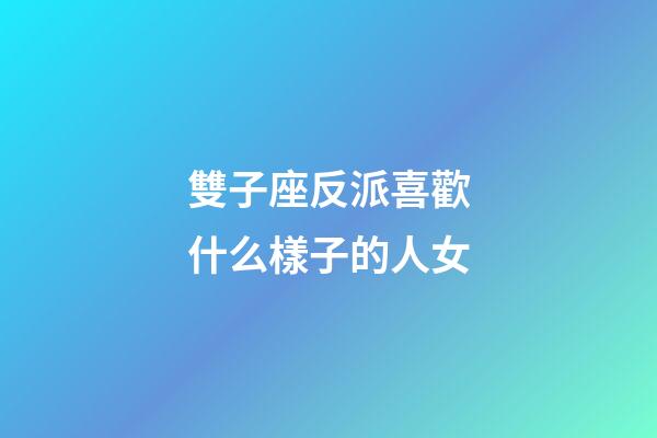 雙子座反派喜歡什么樣子的人女