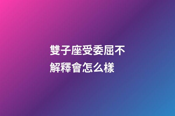 雙子座受委屈不解釋會怎么樣-第1張-星座運(yùn)勢-玄機(jī)派